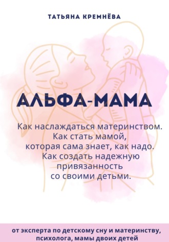 Обложка книги «Альфа-мама: границы в семье с ребенком, отношения в семье с ребенком. Как создать надежную привязанность»