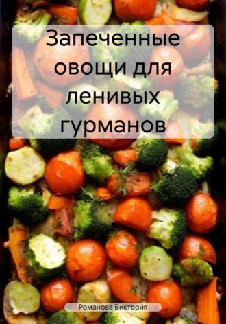 Обложка книги «Запеченные овощи для ленивых гурманов»