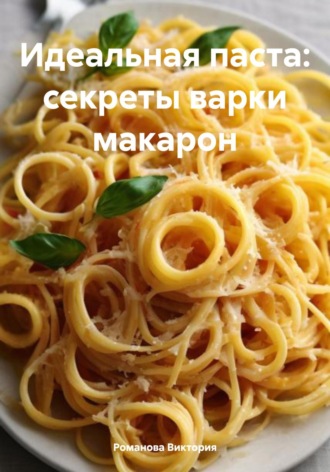 Обложка книги «Идеальная паста: секреты варки макарон»