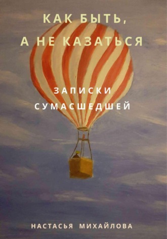 Обложка книги «Как быть, а не казаться. Записки сумасшедшей»