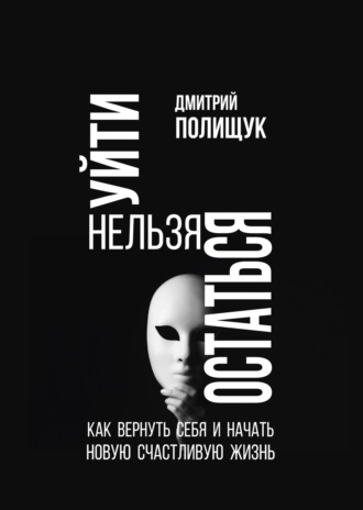 Обложка книги «Уйти нельзя остаться. Как вернуть себя и начать новую счастливую жизнь»