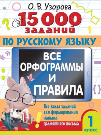 15000 заданий по русскому языку. Все орфограммы и правила. Все виды заданий для формирования навыка грамотного письма. 1 класс. О. В. Узорова