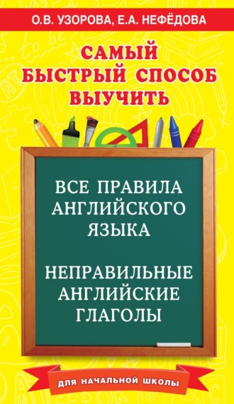 Обложка книги «Самый быстрый способ выучить все правила английского языка и неправильные английские глаголы. Для начальной школы»