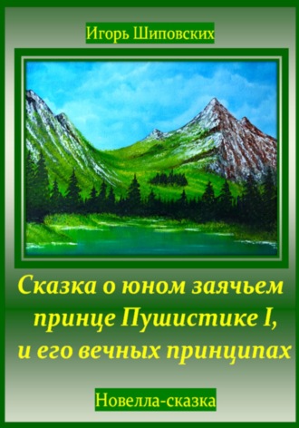 Обложка книги «Сказка о юном заячьем принце Пушистике I, и его вечных принципах»