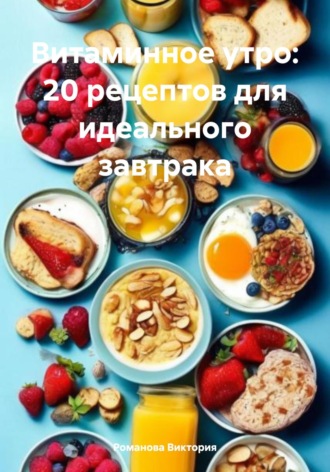 Обложка книги «Витаминное утро: 20 рецептов для идеального завтрака»
