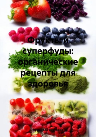 Обложка книги «Фрукты и суперфуды: органические рецепты для здоровья»