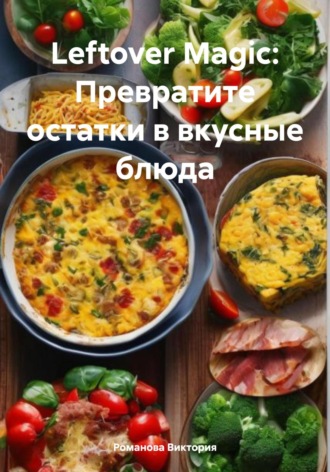 Обложка книги «Leftover Magic: Превратите остатки в вкусные блюда»