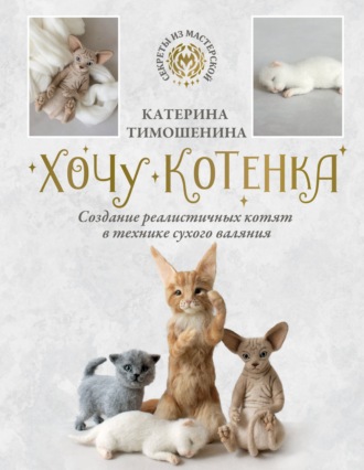 Обложка книги «Хочу котенка. Создание реалистичных котят в технике сухого валяния»