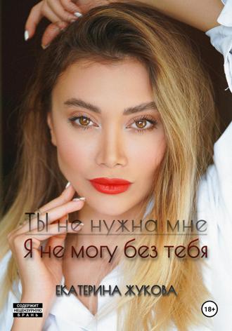 Обложка книги «Ты не нужна мне. Я не могу без тебя»