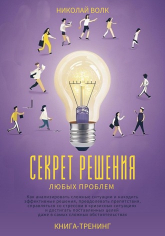 Обложка книги «Секрет решения любых проблем. Как анализировать сложные ситуации и находить эффективные решения, преодолевать препятствия, справляться со стрессом и достигать поставленных целей»