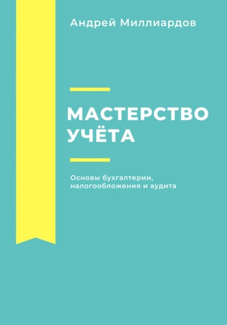Обложка книги «Мастерство учёта. Основы бухгалтерии, налогообложения и аудита»