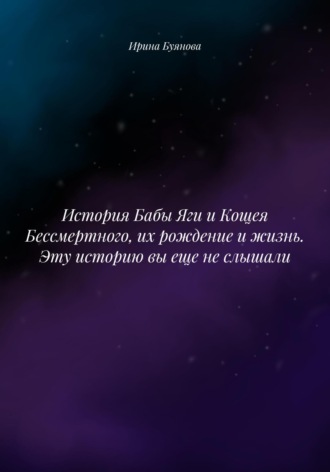 Ирина Сергеевна Буянова. История Бабы Яги и Кощея Бессмертного, их рождение и жизнь. Эту историю вы еще не слышали