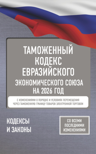 Обложка книги «Таможенный кодекс Евразийского экономического союза на 2026 год. С изменениями о порядке и условиях перемещения через таможенную границу товаров электронной торговли»