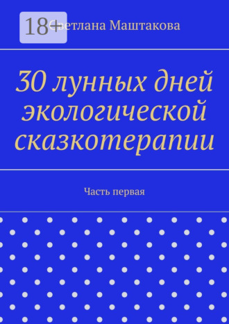 Обложка книги «30 лунных дней экологической сказкотерапии. Часть первая»