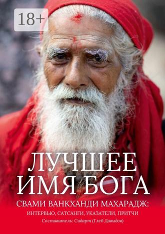 Обложка книги «Лучшее Имя Бога. Свами Ванкханди Махарадж: интервью, сатсанги, указатели, притчи»