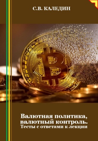 Обложка книги «Валютная политика, валютный контроль. Тесты с ответами к лекции»