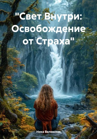 Обложка книги «Свет Внутри: Освобождение от Страха»