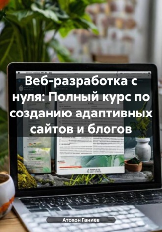 Обложка книги «Веб-разработка с нуля: Полный курс по созданию адаптивных сайтов и блогов»
