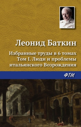 Обложка книги «Избранные труды в 6 томах. Том 1. Люди и проблемы итальянского Возрождения»