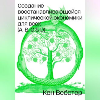 Обложка книги «Создание восстанавливающейся циклической экономики для всех (А, B, C, D)»