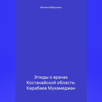 Обложка книги «Этюды о врачах Костанайской области. Карабаев Мухамеджан»