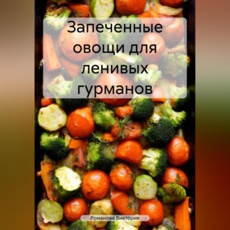 Обложка книги «Запеченные овощи для ленивых гурманов»