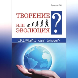 Обложка книги «Творение или эволюция? Сколько лет Земле?»
