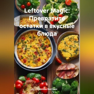 Обложка книги «Leftover Magic: Превратите остатки в вкусные блюда»