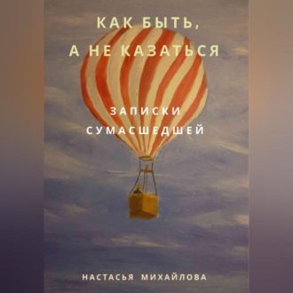 Обложка книги «Как быть, а не казаться. Записки сумасшедшей.»