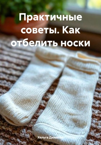Обложка книги «Практичные советы. Как отбелить носки»