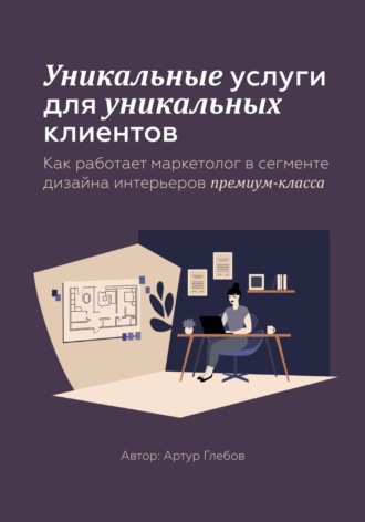Обложка книги «Уникальные услуги для уникальных клиентов Как работает маркетолог в сегменте дизайна интерьеров премиум-класса»