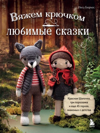 Обложка книги «Вяжем крючком ЛЮБИМЫЕ СКАЗКИ. Красная Шапочка, три поросенка и еще 45 героев, знакомых с детства»