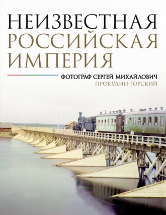Обложка книги «Неизвестная Российская империя. Фотограф Сергей Михайлович Прокудин-Горский»