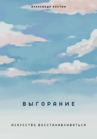 Александр Александрович Костин. Выгорание. Искусство восстанавливаться