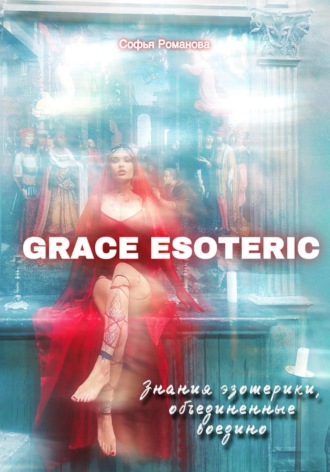 Обложка книги «GRACE ESOTERIC. Знания эзотерики, собранные воедино»