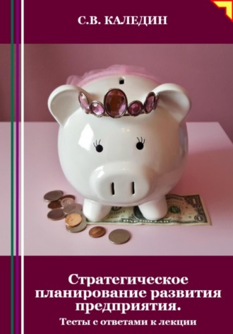 Обложка книги «Стратегическое планирование развития предприятия. Тесты с ответами к лекции»