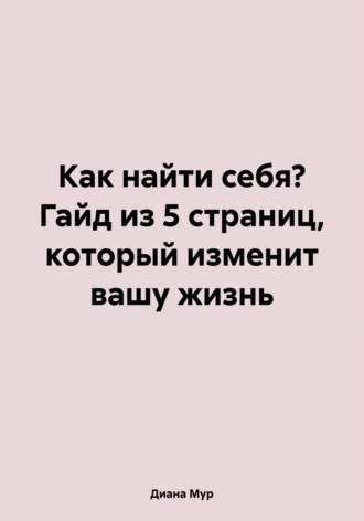 Обложка книги «Как найти себя? Гайд из 5 страниц, который изменит вашу жизнь»