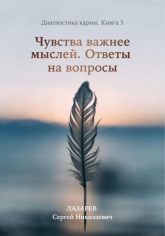Обложка книги «Чувства важнее мыслей. Диагностика кармы. Книга 5.»