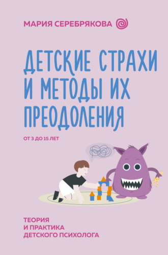Обложка книги «Детские страхи и методы их преодоления. От 3 до 15 лет. Теория и практика детского психолога»