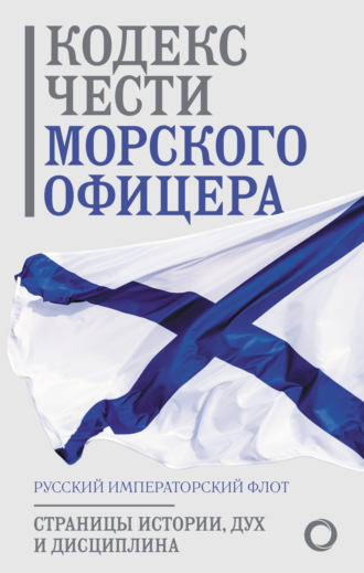 Обложка книги «Кодекс чести морского офицера. Русский Императорский флот. Страницы истории, дух и дисциплина»