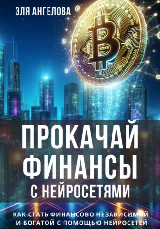 Обложка книги «Прокачай финансы с нейросетями. Как стать финансово независимой и богатой с помощью нейросетей»