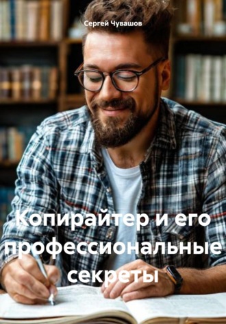 Сергей Юрьевич Чувашов. Копирайтер и его профессиональные секреты