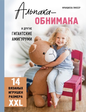 Обложка книги «Альпака-обнимака и другие гигантские амигуруми. 14 вязаных игрушек размера XXL»