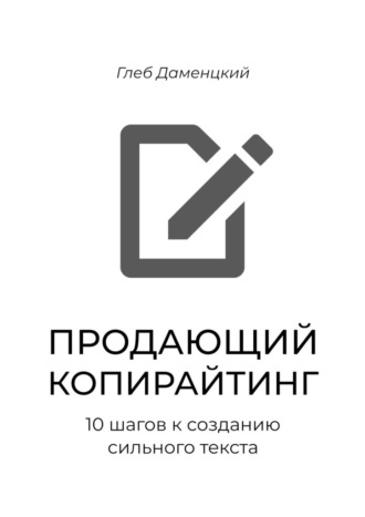 Обложка книги «Продающий копирайтинг. 10 шагов к созданию сильного текста. Краткий курс к пониманию смыслов продаж через текст»