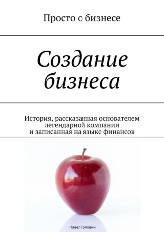 Обложка книги «Создание бизнеса. История, рассказанная основателем легендарной компании и записанная на языке финансов»