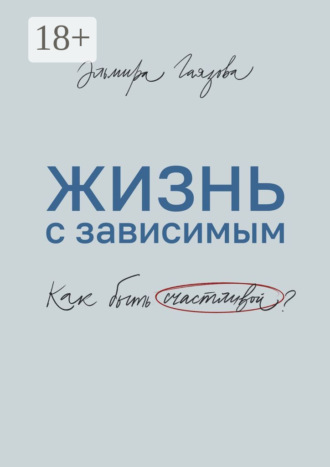 Обложка книги «Жизнь с зависимым. Как быть счастливой?»