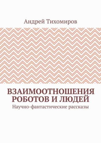 Обложка книги «Взаимоотношения роботов и людей. Научно-фантастические рассказы»
