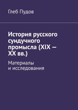 Обложка книги «История русского сундучного промысла (XIX – XX вв.). Материалы и исследования»