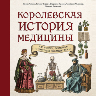 Обложка книги «Королевская история медицины: как болели, лечились и умирали знатные дамы»