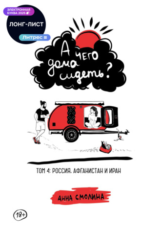 Анна Смолина. А чего дома сидеть? Том 4: Россия, Афганистан и Иран